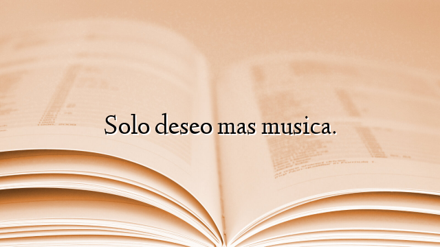 Solo deseo mas musica.