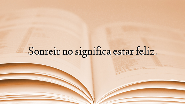 Sonreir no significa estar feliz.
