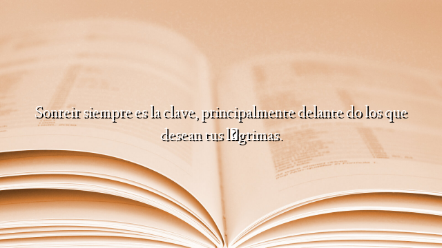 Sonreir siempre es la clave, principalmente delante do los que desean tus lágrimas.
