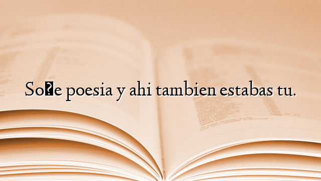 Soñe poesia y ahi tambien estabas tu.
