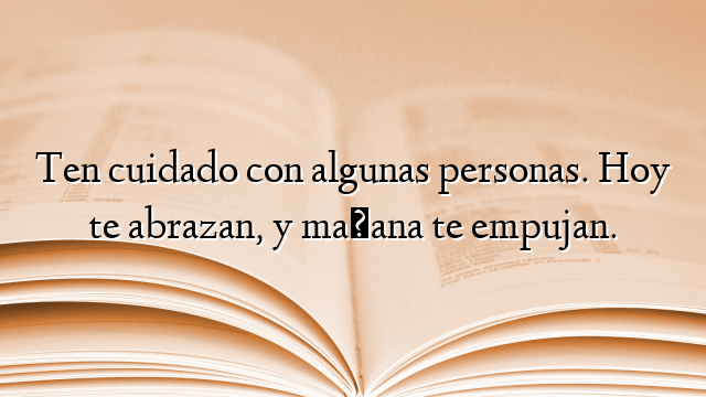 Ten cuidado con algunas personas. Hoy te abrazan, y mañana te empujan.