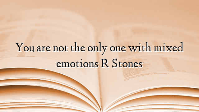 You are not the only one with mixed emotions R Stones